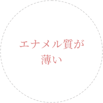 エナメル質が薄い