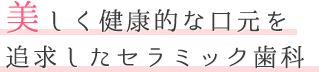 美しく健康的な口元を追求したセラミック治療