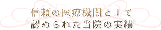 信頼の医療機関として認められた当院の実績