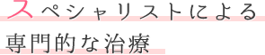 スペシャリストによる専門的な治療