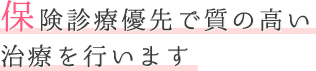 保険診療優先で質の高い治療を行います