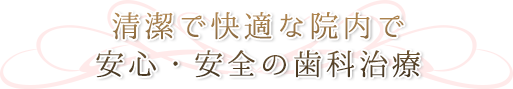 清潔で快適な院内で安心・安全の歯科治療