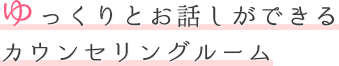 ゆっくりとお話しができるカウンセリングルーム