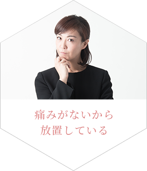 痛みがないから放置している