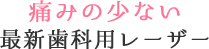 痛みの少ない最新歯科用レーザー