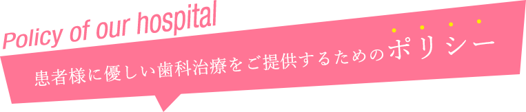 患者様に優しい歯科治療をご提供するためのポリシー