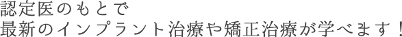 国際指導医や認定医のもとで最新のインプラント治療や矯正治療が学べます！